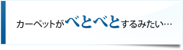 カーペットがべとべとするみたい…