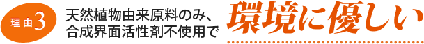 【理由3】天然植物由来原料のみ、合成界面活性剤不使用で環境に優しい