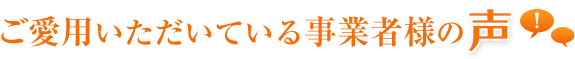 ご愛用の事業者様の喜びの声